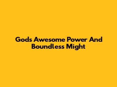 God's Awesome Power And Boundless Might