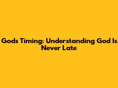 God's Timing: Understanding 'God Is Never Late'