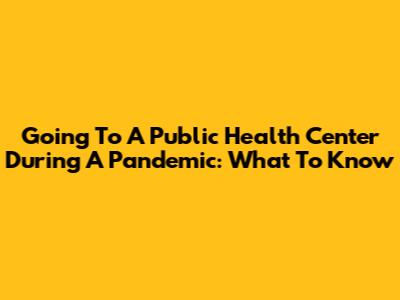 Going To A Public Health Center During A Pandemic: What To Know