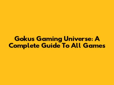 Goku's Gaming Universe: A Complete Guide To All Games