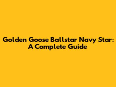 Golden Goose Ballstar Navy Star: A Complete Guide