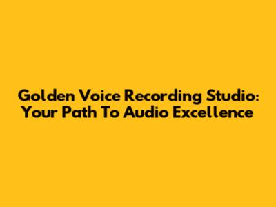 Golden Voice Recording Studio: Your Path To Audio Excellence