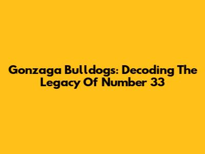 Gonzaga Bulldogs: Decoding The Legacy Of Number 33