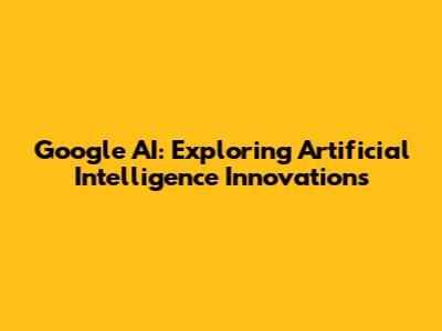 Google AI: Exploring Artificial Intelligence Innovations