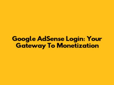 Google AdSense Login: Your Gateway To Monetization