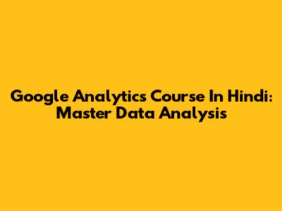 Google Analytics Course In Hindi: Master Data Analysis