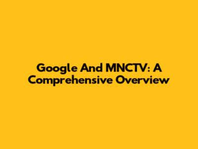 Google And MNCTV: A Comprehensive Overview