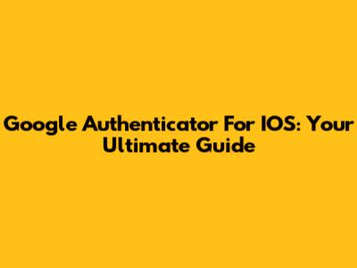 Google Authenticator For IOS: Your Ultimate Guide