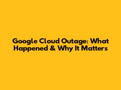 Google Cloud Outage: What Happened & Why It Matters