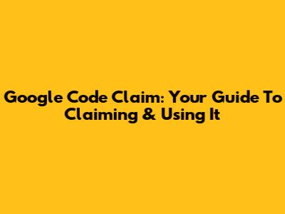 Google Code Claim: Your Guide To Claiming & Using It