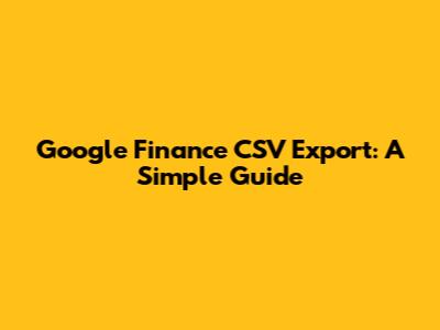 Google Finance CSV Export: A Simple Guide