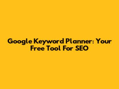 Google Keyword Planner: Your Free Tool For SEO