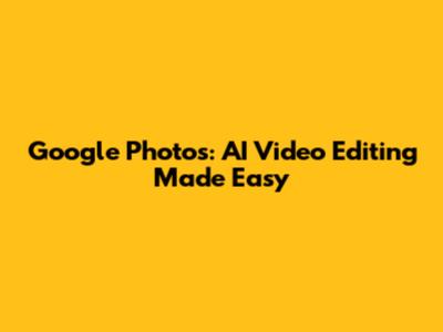 Google Photos: AI Video Editing Made Easy