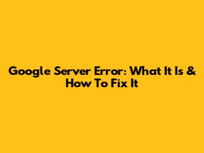 Google Server Error: What It Is & How To Fix It