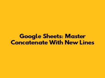 Google Sheets: Master Concatenate With New Lines