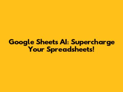Google Sheets AI: Supercharge Your Spreadsheets!