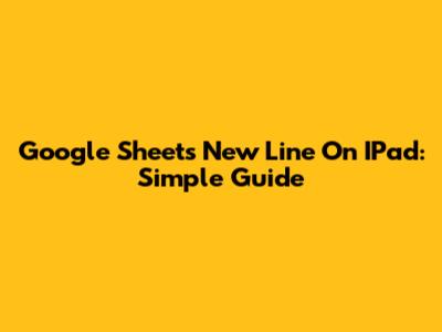 Google Sheets New Line On IPad: Simple Guide