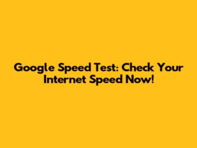 Google Speed Test: Check Your Internet Speed Now!