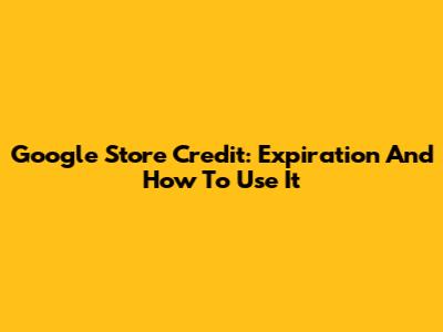 Google Store Credit: Expiration And How To Use It