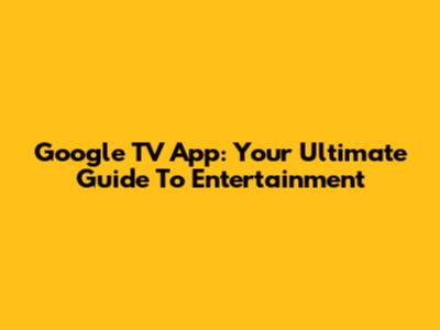 Google TV App: Your Ultimate Guide To Entertainment