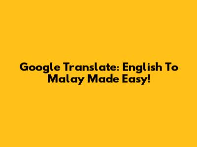 Google Translate: English To Malay Made Easy!