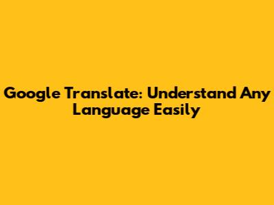 Google Translate: Understand Any Language Easily