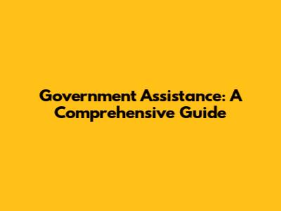 Government Assistance: A Comprehensive Guide