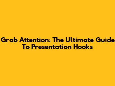 Grab Attention: The Ultimate Guide To Presentation Hooks