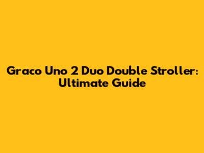 Graco Uno 2 Duo Double Stroller: Ultimate Guide