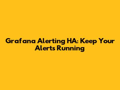 Grafana Alerting HA: Keep Your Alerts Running