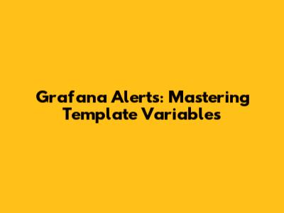 Grafana Alerts: Mastering Template Variables