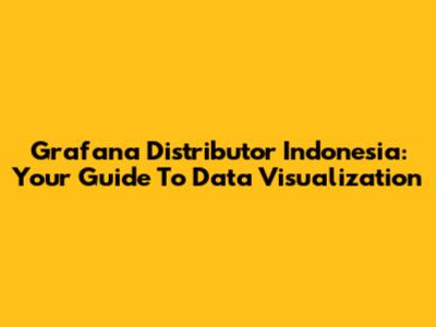 Grafana Distributor Indonesia: Your Guide To Data Visualization