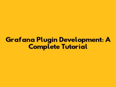 Grafana Plugin Development: A Complete Tutorial