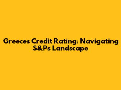 Greece's Credit Rating: Navigating S&P's Landscape