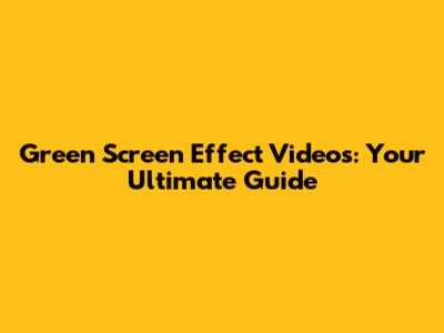 Green Screen Effect Videos: Your Ultimate Guide