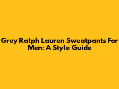 Grey Ralph Lauren Sweatpants For Men: A Style Guide