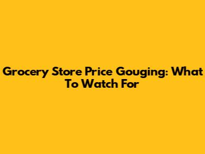 Grocery Store Price Gouging: What To Watch For
