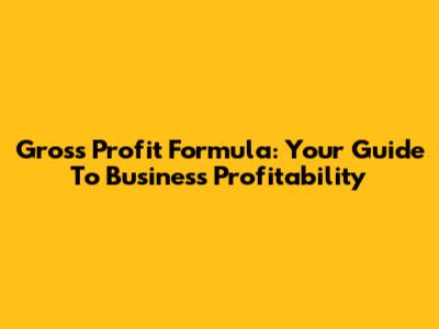 Gross Profit Formula: Your Guide To Business Profitability