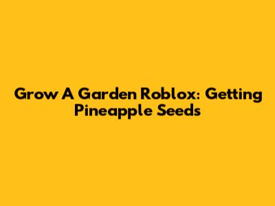 Grow A Garden Roblox: Getting Pineapple Seeds