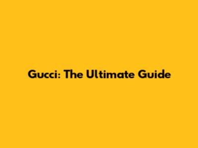 Gucci: The Ultimate Guide