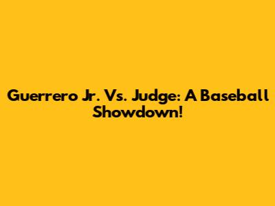Guerrero Jr. Vs. Judge: A Baseball Showdown!