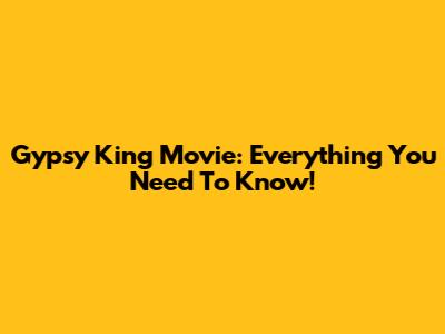 Gypsy King Movie: Everything You Need To Know!