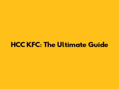HCC KFC: The Ultimate Guide