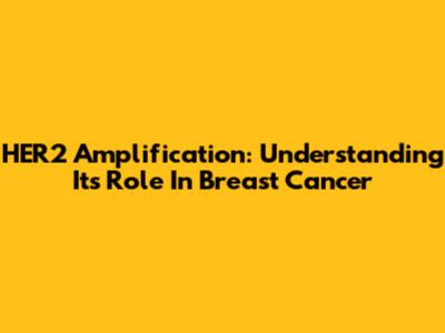 HER2 Amplification: Understanding Its Role In Breast Cancer