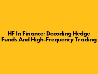 HF In Finance: Decoding Hedge Funds And High-Frequency Trading
