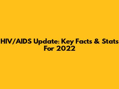 HIV/AIDS Update: Key Facts & Stats For 2022