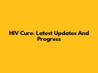 HIV Cure: Latest Updates And Progress
