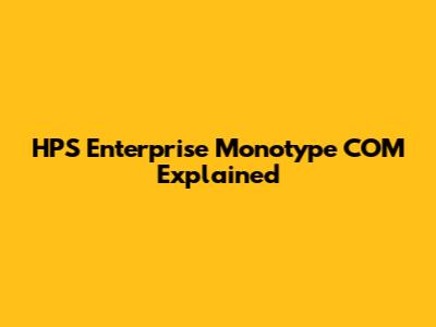 HPS Enterprise Monotype COM Explained