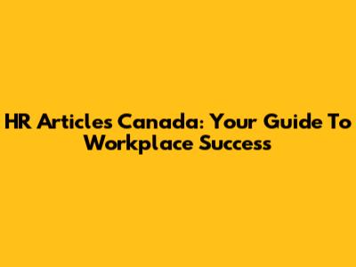HR Articles Canada: Your Guide To Workplace Success