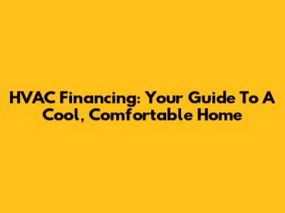 HVAC Financing: Your Guide To A Cool, Comfortable Home